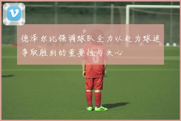 德泽尔比强调球队全力以赴为球迷争取胜利的重要性与决心