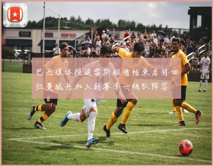 巴西媒体报道雷斯租借结束后将回归曼城并加入新赛季一线队阵容
