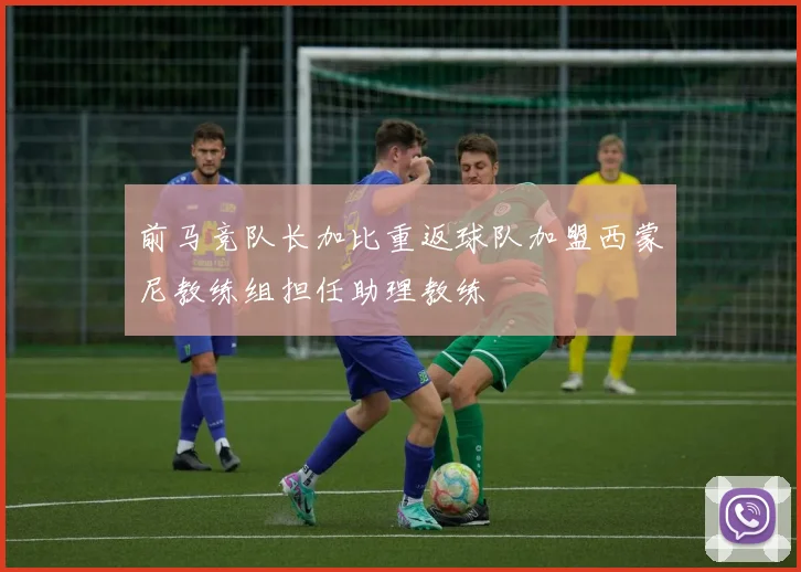 前马竞队长加比重返球队加盟西蒙尼教练组担任助理教练