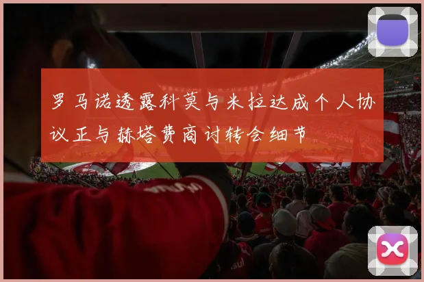 罗马诺透露科莫与米拉达成个人协议正与赫塔费商讨转会细节