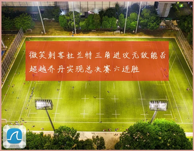 微笑刺客杜兰特三角进攻无敌能否超越乔丹实现总决赛六连胜