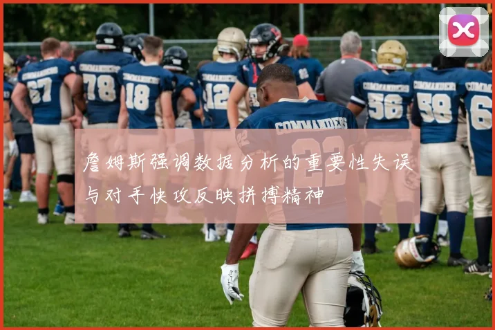 詹姆斯强调数据分析的重要性失误与对手快攻反映拼搏精神