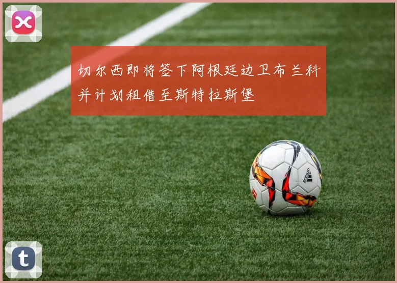 切尔西即将签下阿根廷边卫布兰科并计划租借至斯特拉斯堡